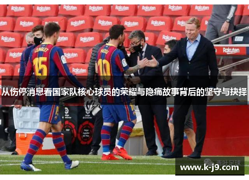 从伤停消息看国家队核心球员的荣耀与隐痛故事背后的坚守与抉择