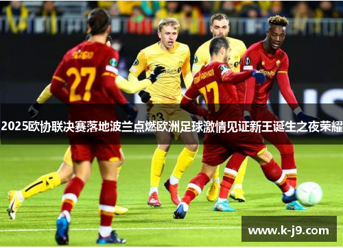 2025欧协联决赛落地波兰点燃欧洲足球激情见证新王诞生之夜荣耀