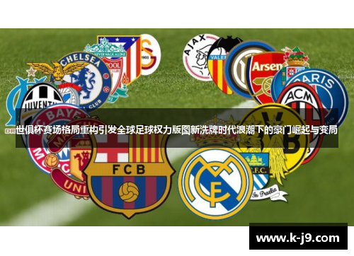 世俱杯赛场格局重构引发全球足球权力版图新洗牌时代浪潮下的豪门崛起与变局