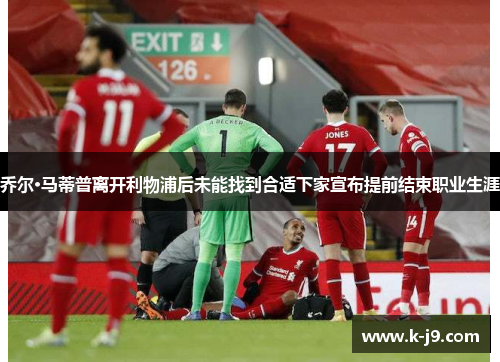 乔尔·马蒂普离开利物浦后未能找到合适下家宣布提前结束职业生涯