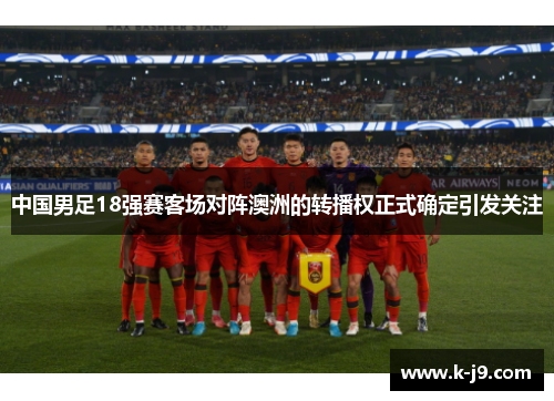 中国男足18强赛客场对阵澳洲的转播权正式确定引发关注