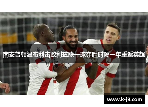 南安普顿温布利击败利兹联一球夺胜时隔一年重返英超