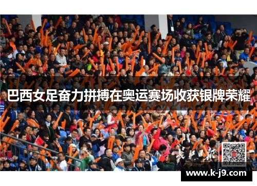 巴西女足奋力拼搏在奥运赛场收获银牌荣耀