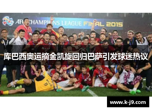 库巴西奥运摘金凯旋回归巴萨引发球迷热议