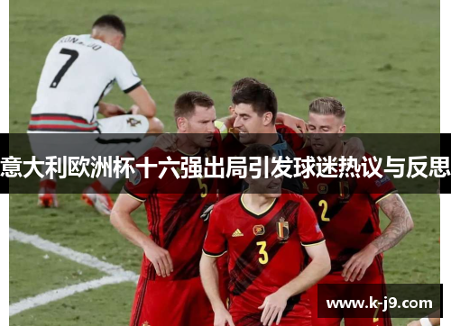 意大利欧洲杯十六强出局引发球迷热议与反思