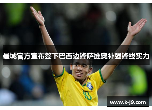 曼城官方宣布签下巴西边锋萨维奥补强锋线实力