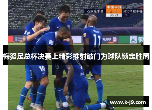 梅努足总杯决赛上精彩推射破门为球队锁定胜局 梅努足总杯决赛上精彩推射破门为球队锁定胜局
