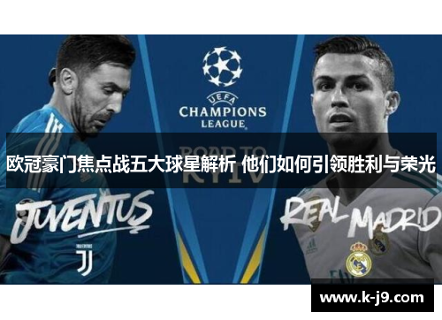 欧冠豪门焦点战五大球星解析 他们如何引领胜利与荣光