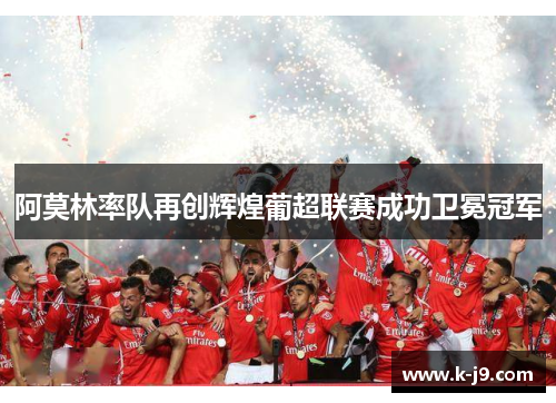 阿莫林率队再创辉煌葡超联赛成功卫冕冠军 阿莫林率队再创辉煌葡超联赛成功卫冕冠军