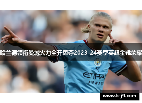 哈兰德领衔曼城火力全开勇夺2023-24赛季英超金靴荣耀 哈兰德领衔曼城火力全开勇夺2023-24赛季英超金靴荣耀