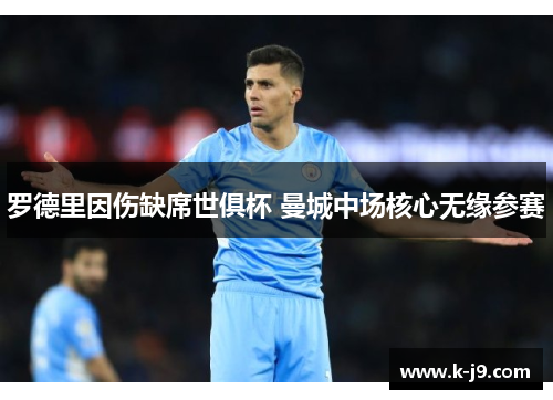 罗德里因伤缺席世俱杯 曼城中场核心无缘参赛