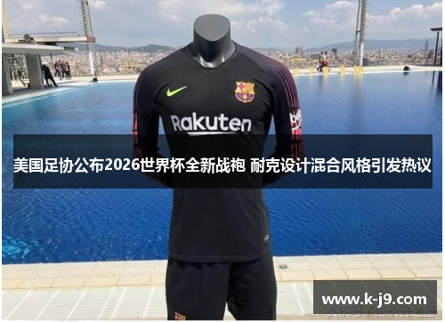 美国足协公布2026世界杯全新战袍 耐克设计混合风格引发热议 美国足协公布2026世界杯全新战袍 耐克设计混合风格引发热议