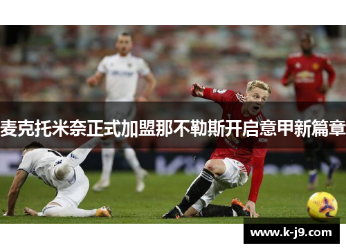 麦克托米奈正式加盟那不勒斯开启意甲新篇章 麦克托米奈正式加盟那不勒斯开启意甲新篇章