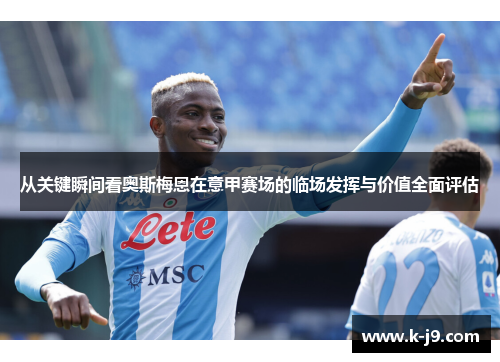 从关键瞬间看奥斯梅恩在意甲赛场的临场发挥与价值全面评估 从关键瞬间看奥斯梅恩在意甲赛场的临场发挥与价值全面评估