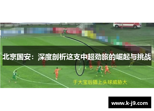 北京国安:深度剖析这支中超劲旅的崛起与挑战 北京国安:深度剖析这支中超劲旅的崛起与挑战