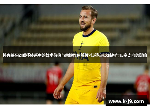 孙兴慜在欧联杯体系中的战术价值与关键作用解析对球队进攻结构与比赛走向的影响